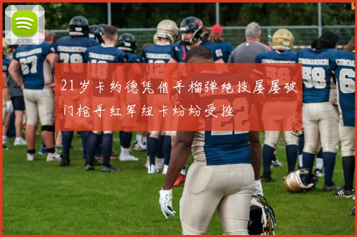 21岁卡约德凭借手榴弹绝技屡屡破门枪手红军纽卡纷纷受挫
