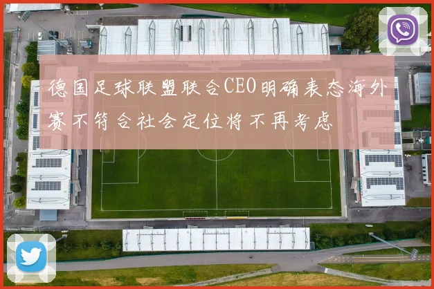 德国足球联盟联合CEO明确表态海外赛不符合社会定位将不再考虑
