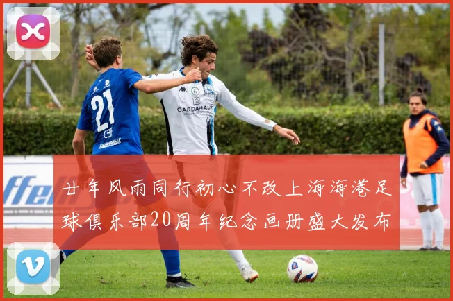 廿年风雨同行初心不改上海海港足球俱乐部20周年纪念画册盛大发布