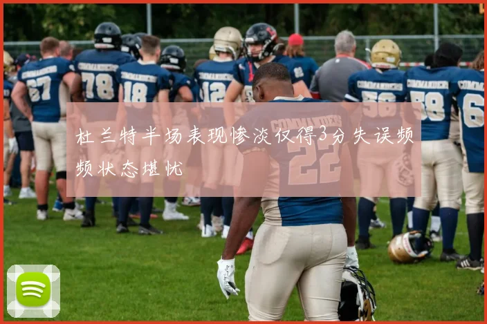 杜兰特半场表现惨淡仅得3分失误频频状态堪忧
