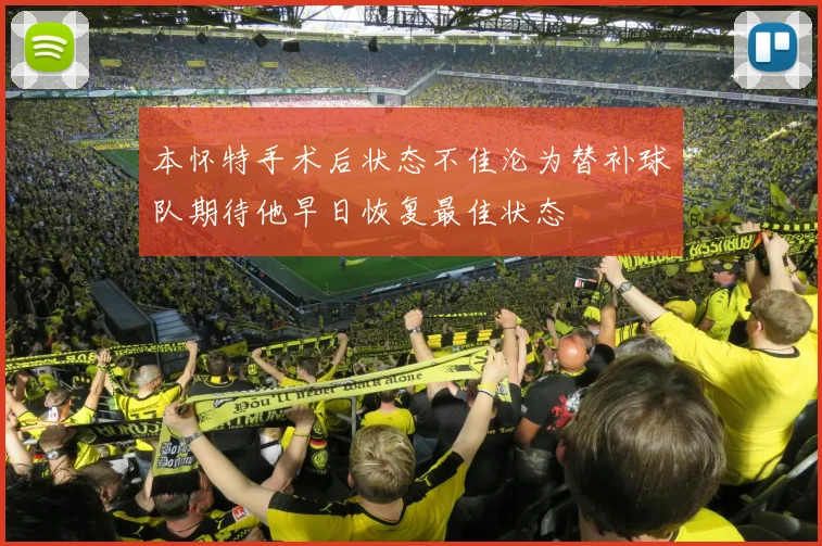 本怀特手术后状态不佳沦为替补球队期待他早日恢复最佳状态