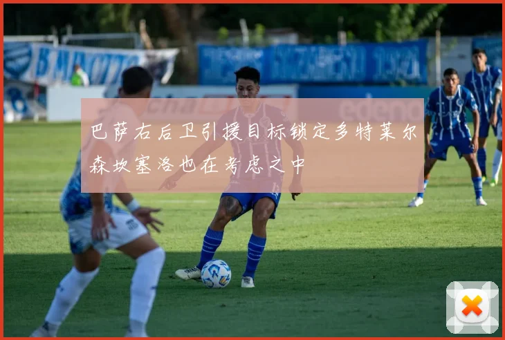 巴萨右后卫引援目标锁定多特莱尔森坎塞洛也在考虑之中