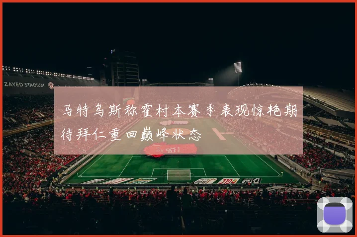 马特乌斯称霍村本赛季表现惊艳期待拜仁重回巅峰状态