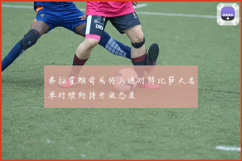 弗拉霍维奇或将入选对阵比萨大名单对续约持开放态度