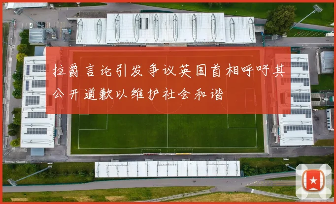 拉爵言论引发争议英国首相呼吁其公开道歉以维护社会和谐
