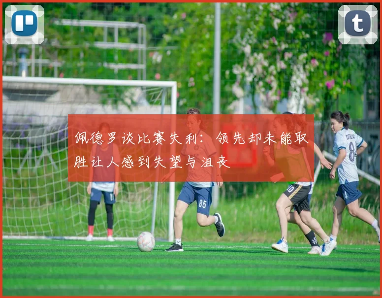佩德罗谈比赛失利：领先却未能取胜让人感到失望与沮丧