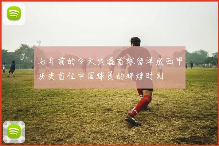 七年前的今天武磊首球留洋成西甲历史首位中国球员的辉煌时刻