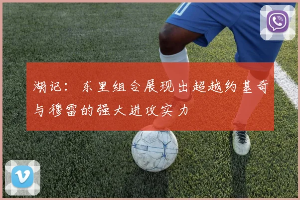 湖记：东里组合展现出超越约基奇与穆雷的强大进攻实力