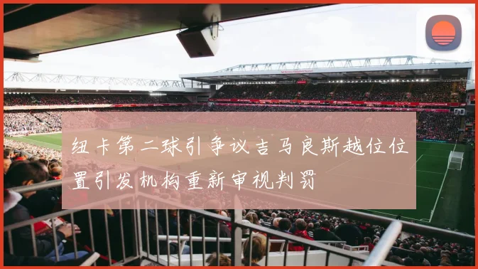 纽卡第二球引争议吉马良斯越位位置引发机构重新审视判罚