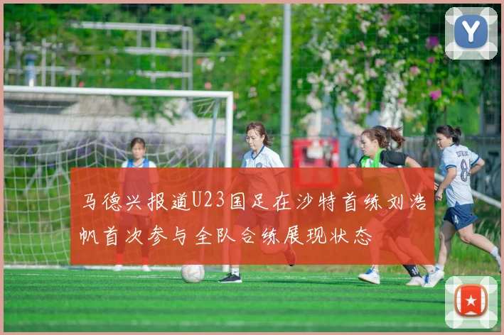 马德兴报道U23国足在沙特首练刘浩帆首次参与全队合练展现状态